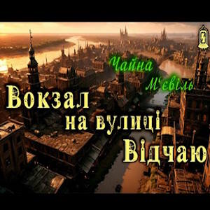 Вокзал на вулиці Відчаю – Чайна М’євіль