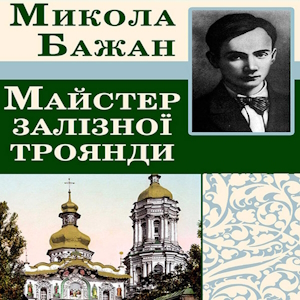 Майстер залізної троянди – Микола Бажан