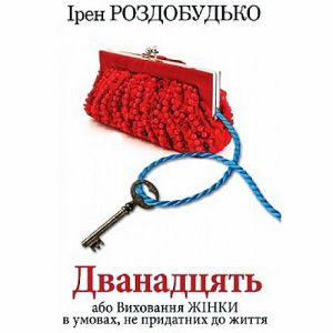 Дванадцять, або виховання жінки в умовах непридатних до життя - Ірен Роздобудько