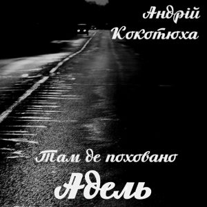 Там де поховано Адель – Андрій Кокотюха